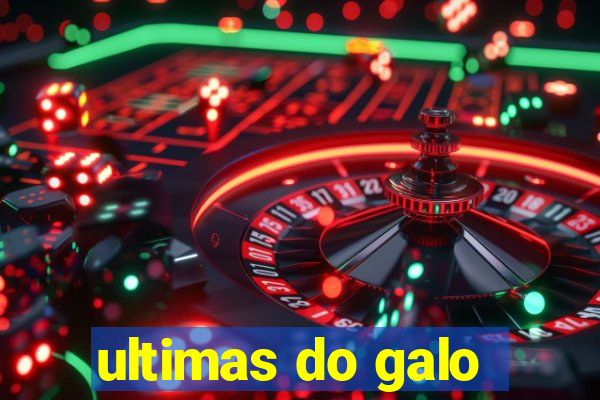 ultimas do galo